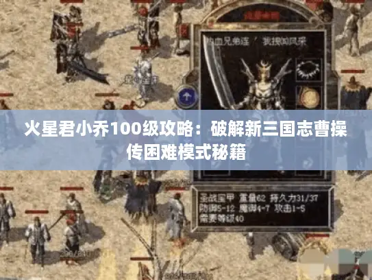 火星君小乔100级攻略：破解新三国志曹操传困难模式秘籍