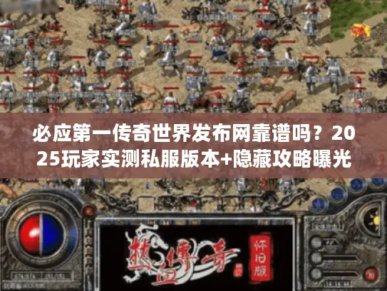 必应第一传奇世界发布网靠谱吗？2025玩家实测私服版本+隐藏攻略曝光