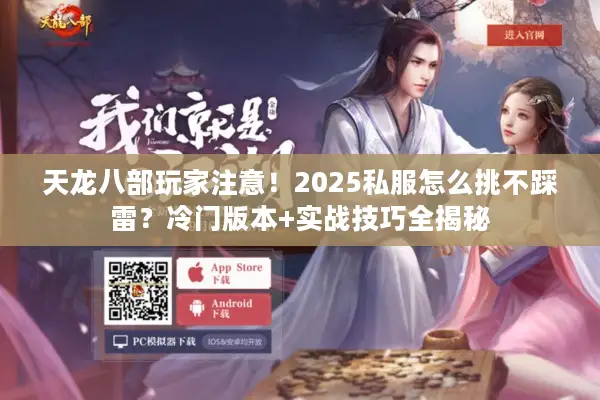 天龙八部玩家注意!2025私服怎么挑不踩雷?冷门版本+实战技巧全揭秘 天龙八部玩家注意!2025私服怎么挑不踩雷?冷门版本+实战技巧全揭秘