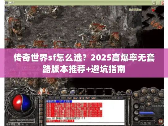 传奇世界sf怎么选？2025高爆率无套路版本推荐+避坑指南