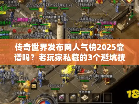 传奇世界发布网人气榜2025靠谱吗？老玩家私藏的3个避坑技巧+版本拆解