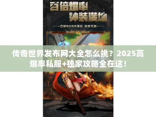 传奇世界发布网大全怎么挑？2025高爆率私服+独家攻略全在这！
