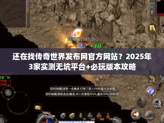 还在找传奇世界发布网官方网站？2025年3家实测无坑平台+必玩版本攻略