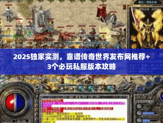 2025独家实测，靠谱传奇世界发布网推荐+3个必玩私服版本攻略