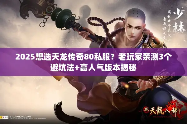 2025想选天龙传奇80私服?老玩家亲测3个避坑法+高人气版本揭秘 2025想选天龙传奇80私服?老玩家亲测3个避坑法+高人气版本揭秘