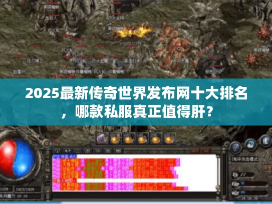 2025最新传奇世界发布网十大排名，哪款私服真正值得肝？