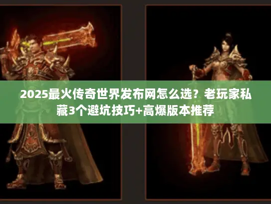 2025最火传奇世界发布网怎么选?老玩家私藏3个避坑技巧+高爆版本推荐 2025最火传奇世界发布网怎么选?老玩家私藏3个避坑技巧+高爆版本推荐