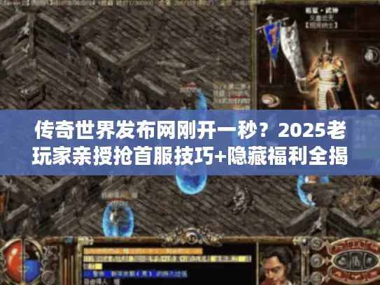 传奇世界发布网刚开一秒？2025老玩家亲授抢首服技巧+隐藏福利全揭秘