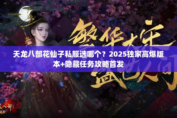 天龙八部花仙子私服选哪个?2025独家高爆版本+隐藏任务攻略首发 天龙八部花仙子私服选哪个?2025独家高爆版本+隐藏任务攻略首发
