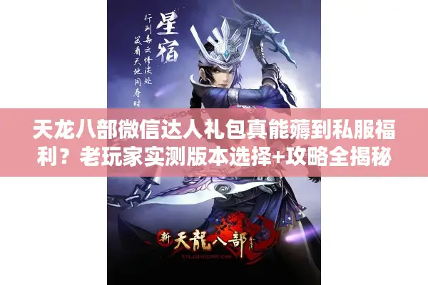 天龙八部微信达人礼包真能薅到私服福利？老玩家实测版本选择+攻略全揭秘