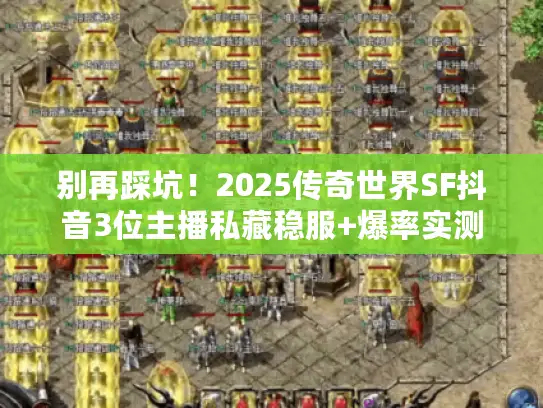 别再踩坑！2025传奇世界SF抖音3位主播私藏稳服+爆率实测