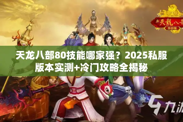 天龙八部80技能哪家强？2025私服版本实测+冷门攻略全揭秘