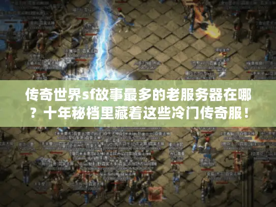 传奇世界sf故事最多的老服务器在哪？十年秘档里藏着这些冷门传奇服！