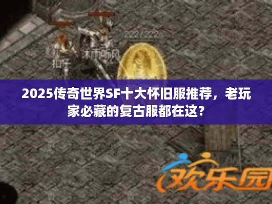 2025传奇世界SF十大怀旧服推荐，老玩家必藏的复古服都在这？