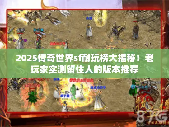 2025传奇世界sf耐玩榜大揭秘！老玩家实测留住人的版本推荐