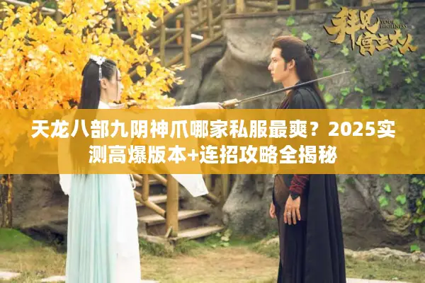 天龙八部九阴神爪哪家私服最爽?2025实测高爆版本+连招攻略全揭秘 天龙八部九阴神爪哪家私服最爽?2025实测高爆版本+连招攻略全揭秘