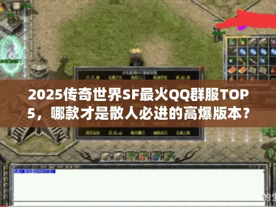 2025传奇世界SF最火QQ群服TOP5，哪款才是散人必进的高爆版本？