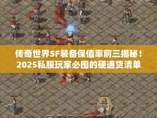 传奇世界SF装备保值率前三揭秘!2025私服玩家必囤的硬通货清单 传奇世界SF装备保值率前三揭秘!2025私服玩家必囤的硬通货清单