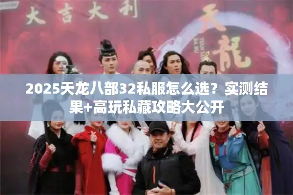 2025天龙八部32私服怎么选？实测结果+高玩私藏攻略大公开