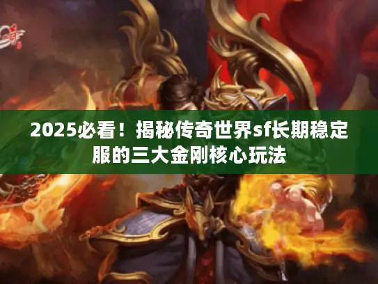 2025必看!揭秘传奇世界sf长期稳定服的三大金刚核心玩法 2025必看!揭秘传奇世界sf长期稳定服的三大金刚核心玩法