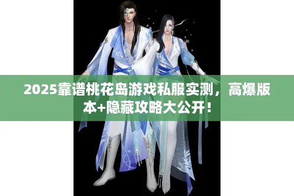 2025靠谱桃花岛游戏私服实测，高爆版本+隐藏攻略大公开！