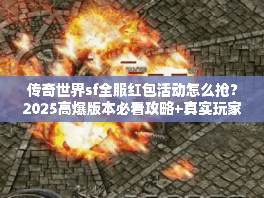 传奇世界sf全服红包活动怎么抢？2025高爆版本必看攻略+真实玩家实测