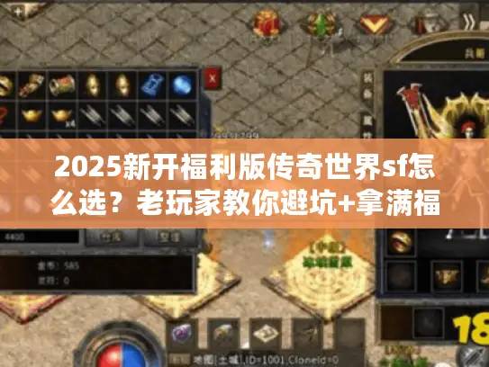 2025新开福利版传奇世界sf怎么选？老玩家教你避坑+拿满福利
