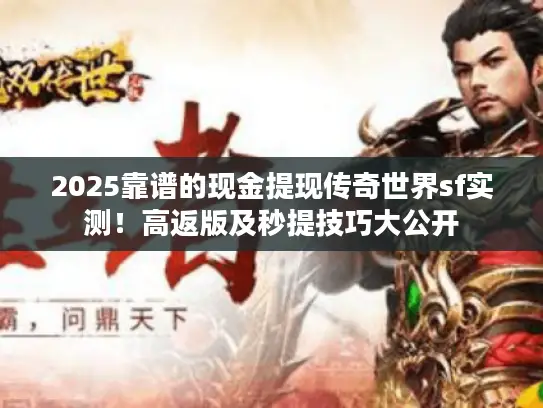 2025靠谱的现金提现传奇世界sf实测！高返版及秒提技巧大公开