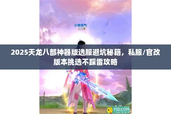 2025天龙八部神器版选服避坑秘籍，私服/官改版本挑选不踩雷攻略