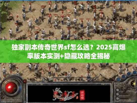 独家副本传奇世界sf怎么选?2025高爆率版本实测+隐藏攻略全揭秘 独家副本传奇世界sf怎么选?2025高爆率版本实测+隐藏攻略全揭秘