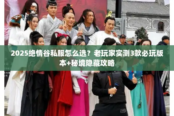 2025绝情谷私服怎么选？老玩家实测3款必玩版本+秘境隐藏攻略