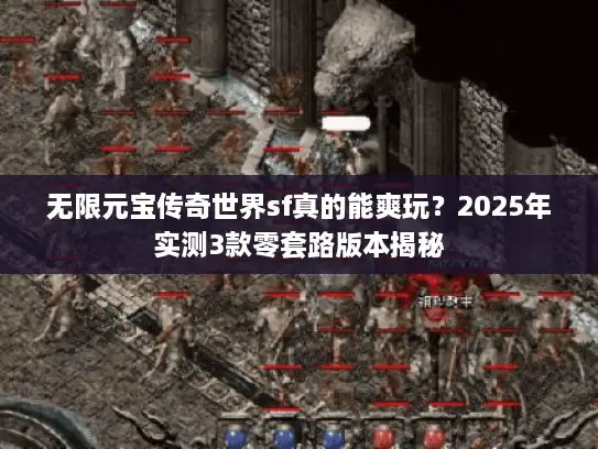 无限元宝传奇世界sf真的能爽玩?2025年实测3款零套路版本揭秘 无限元宝传奇世界sf真的能爽玩?2025年实测3款零套路版本揭秘