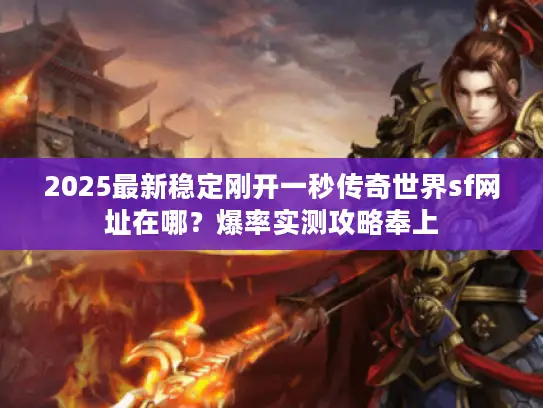 2025最新稳定刚开一秒传奇世界sf网址在哪？爆率实测攻略奉上