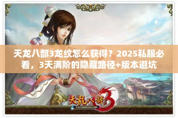 天龙八部3龙纹怎么获得？2025私服必看，3天满阶的隐藏路径+版本避坑