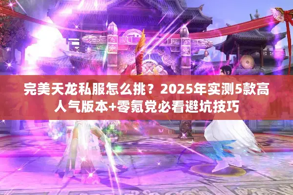 完美天龙私服怎么挑？2025年实测5款高人气版本+零氪党必看避坑技巧