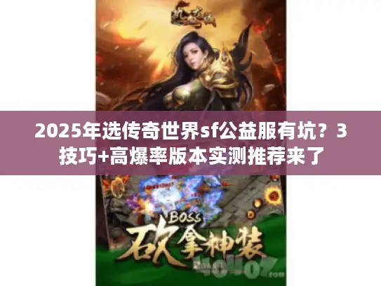 2025年选传奇世界sf公益服有坑?3技巧+高爆率版本实测推荐来了 2025年选传奇世界sf公益服有坑?3技巧+高爆率版本实测推荐来了