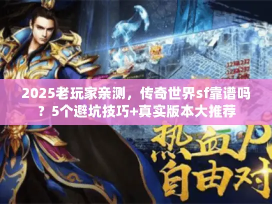2025老玩家亲测，传奇世界sf靠谱吗？5个避坑技巧+真实版本大推荐