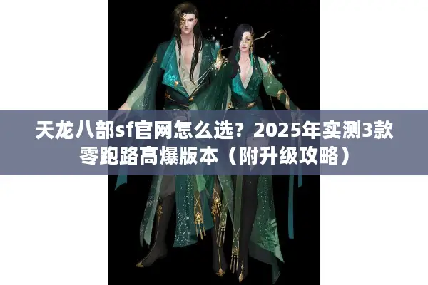 天龙八部sf官网怎么选？2025年实测3款零跑路高爆版本（附升级攻略）