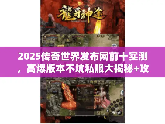2025传奇世界发布网前十实测，高爆版本不坑私服大揭秘+攻略汇总