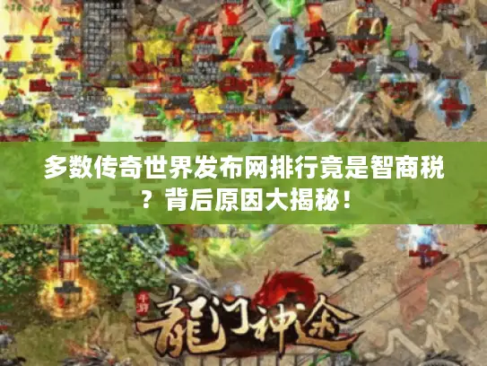 多数传奇世界发布网排行竟是智商税？背后原因大揭秘！
