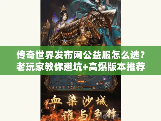 传奇世界发布网公益服怎么选？老玩家教你避坑+高爆版本推荐