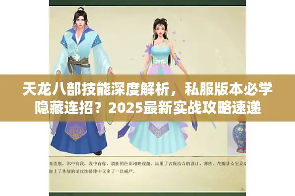 天龙八部技能深度解析，私服版本必学隐藏连招？2025最新实战攻略速递