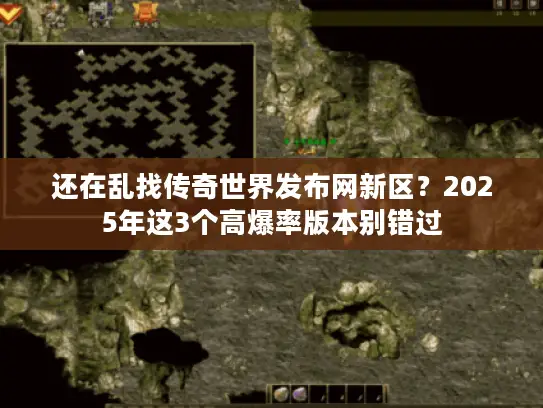 还在乱找传奇世界发布网新区?2025年这3个高爆率版本别错过 还在乱找传奇世界发布网新区?2025年这3个高爆率版本别错过