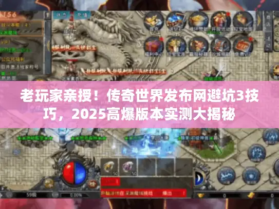 老玩家亲授！传奇世界发布网避坑3技巧，2025高爆版本实测大揭秘