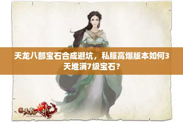 天龙八部宝石合成避坑，私服高爆版本如何3天堆满7级宝石？