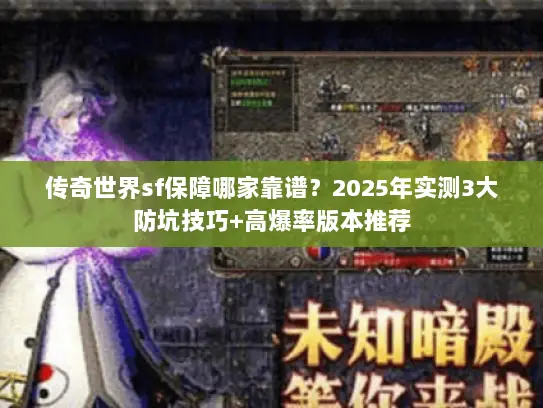 传奇世界sf保障哪家靠谱？2025年实测3大防坑技巧+高爆率版本推荐