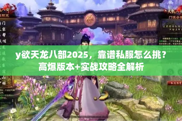 y欲天龙八部2025，靠谱私服怎么挑？高爆版本+实战攻略全解析