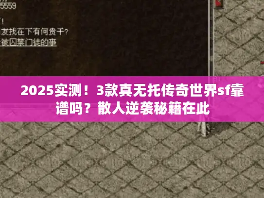 2025实测！3款真无托传奇世界sf靠谱吗？散人逆袭秘籍在此