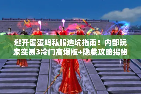 避开蛋蛋鸡私服选坑指南！内部玩家实测3冷门高爆版+隐藏攻略揭秘