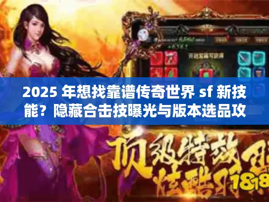 2025 年想找靠谱传奇世界 sf 新技能?隐藏合击技曝光与版本选品攻略来了 2025 年想找靠谱传奇世界 sf 新技能?隐藏合击技曝光与版本选品攻略来了